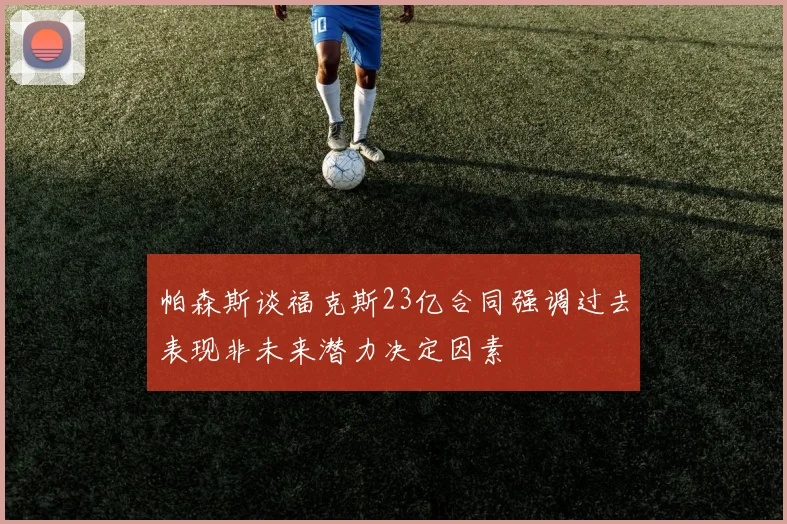 帕森斯谈福克斯23亿合同强调过去表现非未来潜力决定因素
