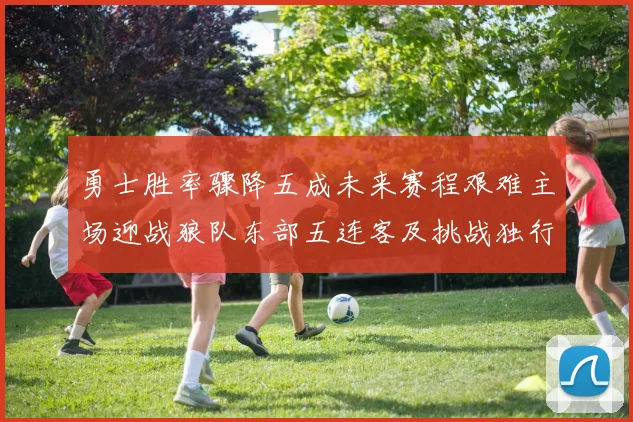 勇士胜率骤降五成未来赛程艰难主场迎战狼队东部五连客及挑战独行侠