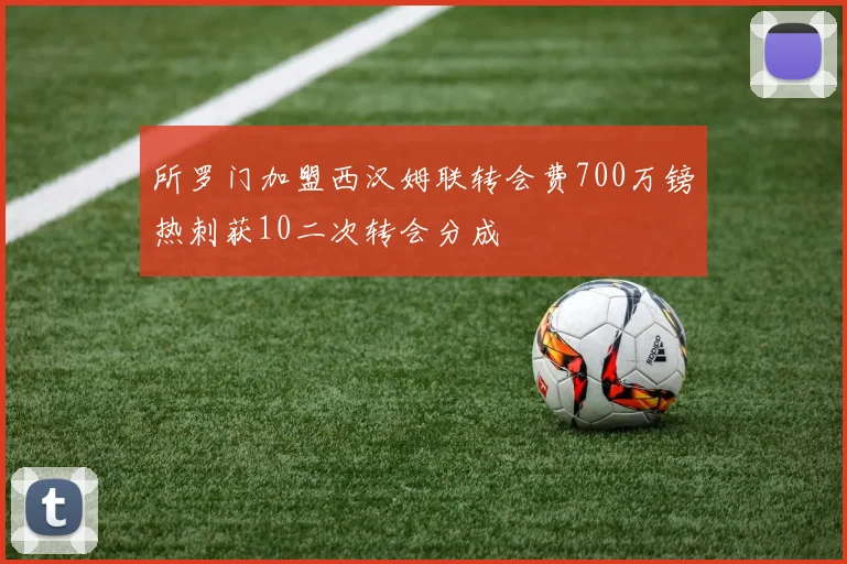 所罗门加盟西汉姆联转会费700万镑热刺获10二次转会分成