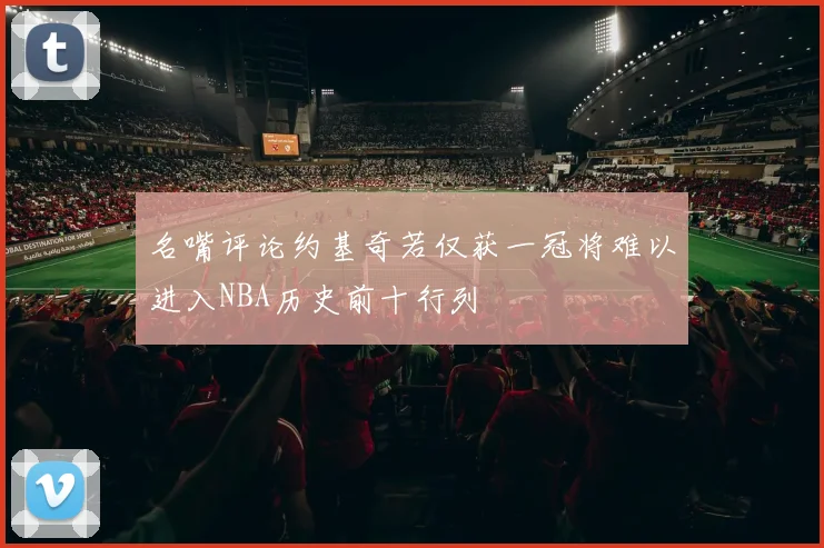 名嘴评论约基奇若仅获一冠将难以进入NBA历史前十行列
