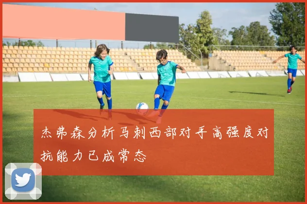 杰弗森分析马刺西部对手高强度对抗能力已成常态