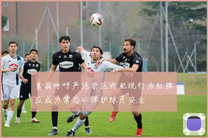 基翁呼吁严惩禁区内犯规行为红牌应成为常态以保护球员安全