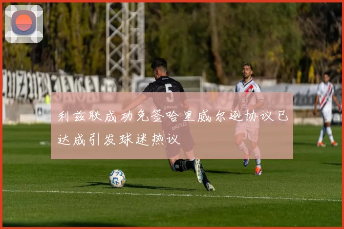 利兹联成功免签哈里威尔逊协议已达成引发球迷热议