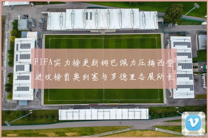 FIFA实力榜更新姆巴佩力压梅西登进攻榜首奥利塞与罗德里各展所长