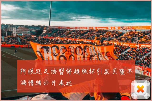 阿根廷足协暂停超级杯引发贝隆不满情绪公开表达